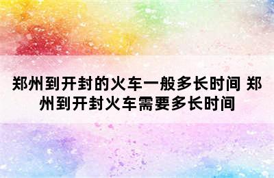 郑州到开封的火车一般多长时间 郑州到开封火车需要多长时间